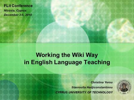 Working the Wiki Way in English Language Teaching FLit Conference Nicosia, Cyprus December 3-5, 2010 Christina Yerou Stavroulla Hadjiconstantinou CYPRUS.