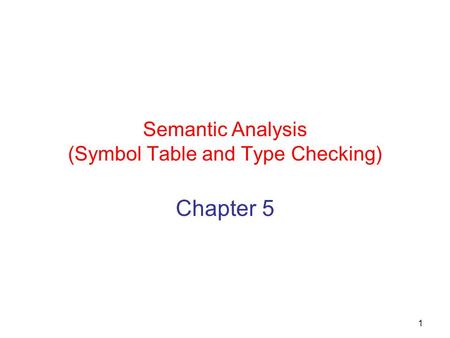 1 Semantic Analysis (Symbol Table and Type Checking) Chapter 5.