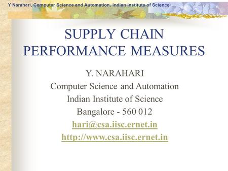 Y Narahari, Computer Science and Automation, Indian Institute of Science SUPPLY CHAIN PERFORMANCE MEASURES Y. NARAHARI Computer Science and Automation.