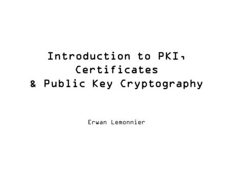 Introduction to PKI, Certificates & Public Key Cryptography Erwan Lemonnier.