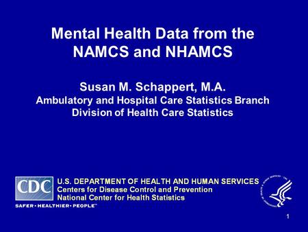 1 Mental Health Data from the NAMCS and NHAMCS Susan M. Schappert, M.A. Ambulatory and Hospital Care Statistics Branch Division of Health Care Statistics.