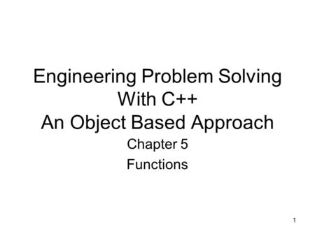 1 Engineering Problem Solving With C++ An Object Based Approach Chapter 5 Functions.