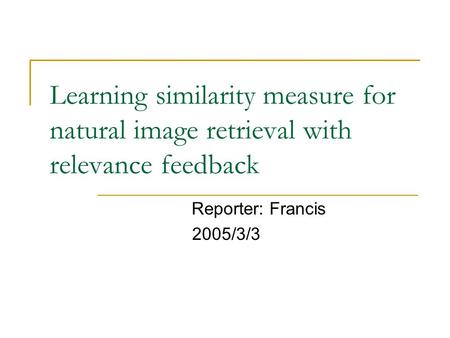 Learning similarity measure for natural image retrieval with relevance feedback Reporter: Francis 2005/3/3.