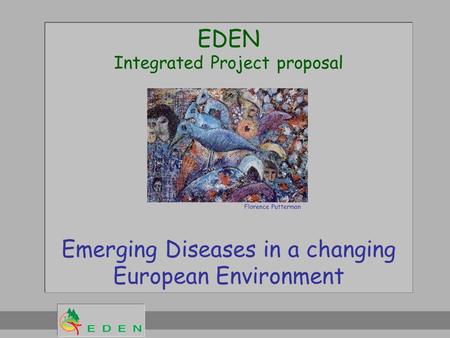 EDEN Integrated Project proposal Emerging Diseases in a changing European Environment Florence Putterman.