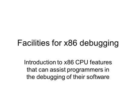 Facilities for x86 debugging Introduction to x86 CPU features that can assist programmers in the debugging of their software.