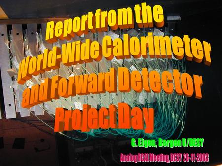 26-11-03, DESY HCAL meetingG. Eigen, U Bergen/DESY2 Agenda of Worldwide Calorimeter & Forward Detector Project Day TIME TITLE OF TALK SPEAKER 14:00-14.25.