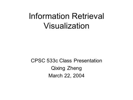 Information Retrieval Visualization CPSC 533c Class Presentation Qixing Zheng March 22, 2004.