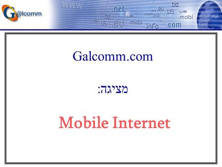 Galcomm.com מציגה: Mobile Internet. Galcomm.com: ICANN official Accredited Domain Registrar. ISOC official Accredited Domain name Registrar for.co.il.