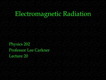 Electromagnetic Radiation Physics 202 Professor Lee Carkner Lecture 20.