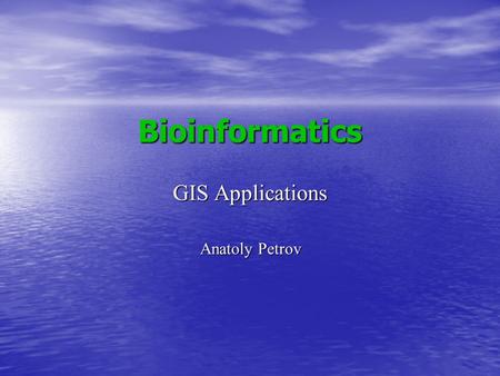 Bioinformatics GIS Applications Anatoly Petrov.