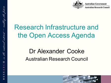 Research Infrastructure and the Open Access Agenda Dr Alexander Cooke Australian Research Council.