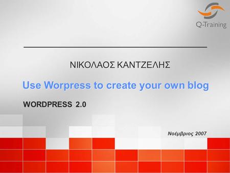 Νοέμβριος 2007 ΝΙΚΟΛΑΟΣ ΚΑΝΤΖΕΛΗΣ Use Worpress to create your own blog WORDPRESS 2.0.
