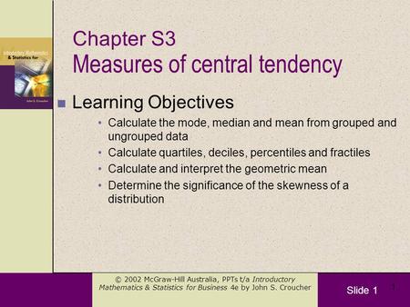 Slide 1 © 2002 McGraw-Hill Australia, PPTs t/a Introductory Mathematics & Statistics for Business 4e by John S. Croucher 1 Measures of central tendency.