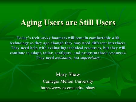 Aging Users are Still Users Today’s tech-savvy boomers will remain comfortable with technology as they age, though they may need different interfaces.