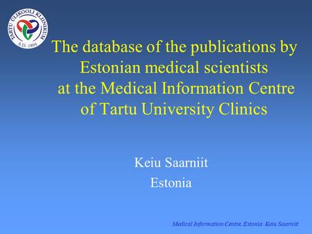 Medical Information Centre, Estonia Keiu Saarniit The database of the publications by Estonian medical scientists at the Medical Information Centre of.