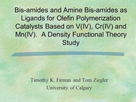 1 Bis-amides and Amine Bis-amides as Ligands for Olefin Polymerization Catalysts Based on V(IV), Cr(IV) and Mn(IV). A Density Functional Theory Study Timothy.