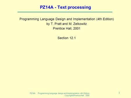 PZ14A Programming Language design and Implementation -4th Edition Copyright©Prentice Hall, 2000 1 PZ14A - Text processing Programming Language Design and.