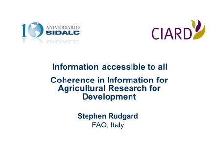 Information accessible to all Coherence in Information for Agricultural Research for Development Stephen Rudgard FAO, Italy.