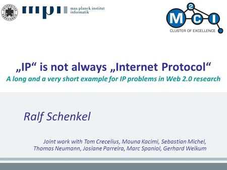 „IP“ is not always „Internet Protocol“ A long and a very short example for IP problems in Web 2.0 research Ralf Schenkel Joint work with Tom Crecelius,