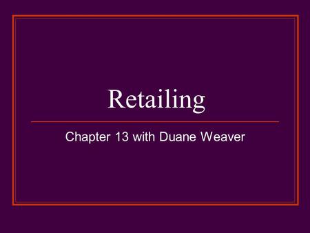 Retailing Chapter 13 with Duane Weaver. RETAILING (defined) …consists of the activities involved in selling goods and services to ultimate (end) consumers.