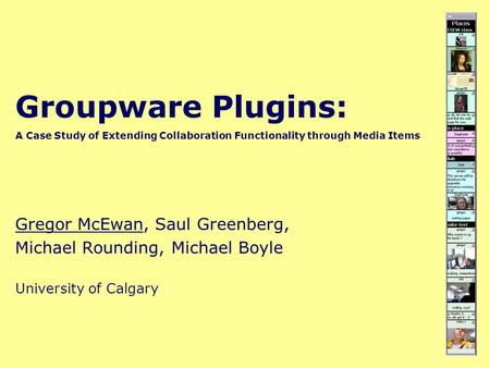 Groupware Plugins: A Case Study of Extending Collaboration Functionality through Media Items Gregor McEwan, Saul Greenberg, Michael Rounding, Michael Boyle.