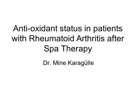 Anti-oxidant status in patients with Rheumatoid Arthritis after Spa Therapy Dr. Mine Karagülle.