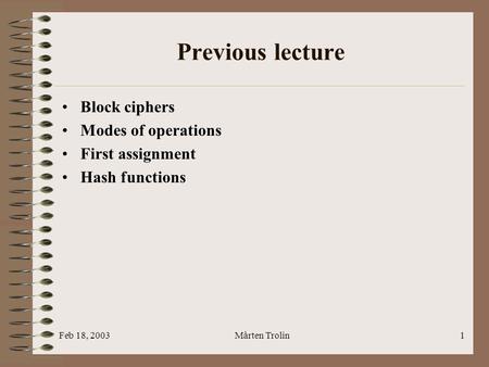 Feb 18, 2003Mårten Trolin1 Previous lecture Block ciphers Modes of operations First assignment Hash functions.