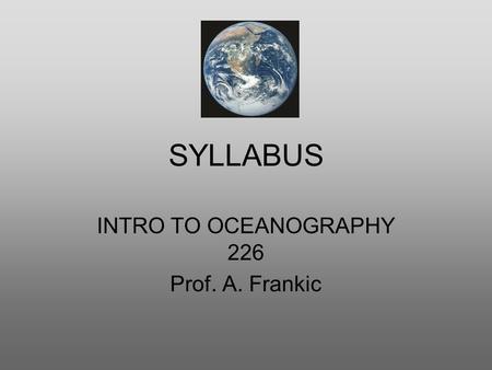 SYLLABUS INTRO TO OCEANOGRAPHY 226 Prof. A. Frankic.