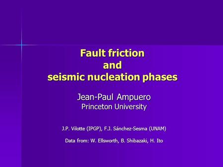 Fault friction and seismic nucleation phases Jean-Paul Ampuero Princeton University J.P. Vilotte (IPGP), F.J. Sánchez-Sesma (UNAM) Data from: W. Ellsworth,