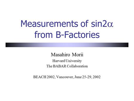 Measurements of sin2  from B-Factories Masahiro Morii Harvard University The BABAR Collaboration BEACH 2002, Vancouver, June 25-29, 2002.
