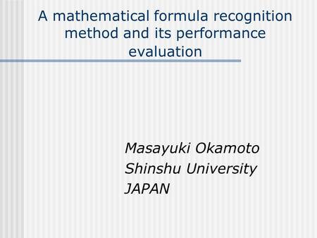 A mathematical formula recognition method and its performance evaluation Masayuki Okamoto Shinshu University JAPAN.