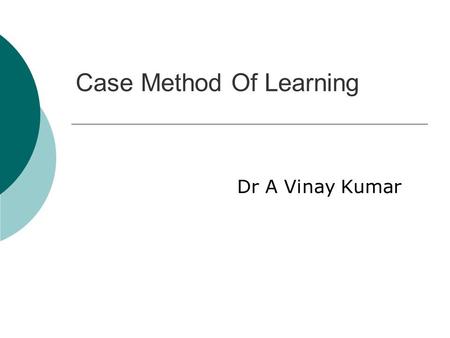Case Method Of Learning Dr A Vinay Kumar. Case Method Of Learning.