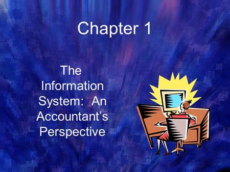 Chapter 1 The Information System: An Accountant’s Perspective.