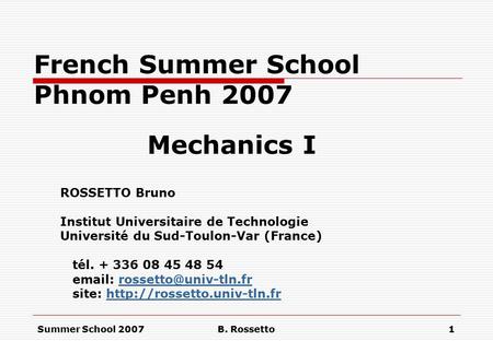Summer School 2007B. Rossetto1 French Summer School Phnom Penh 2007 Mechanics I ROSSETTO Bruno Institut Universitaire de Technologie Université du Sud-Toulon-Var.