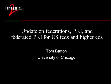 Update on federations, PKI, and federated PKI for US feds and higher eds Tom Barton University of Chicago.