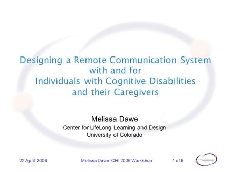 1 of 622 April 2006Melissa Dawe, CHI 2006 Workshop Designing a Remote Communication System with and for Individuals with Cognitive Disabilities and their.