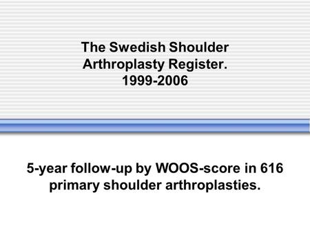 The Swedish Shoulder Arthroplasty Register. 1999-2006 5-year follow-up by WOOS-score in 616 primary shoulder arthroplasties.