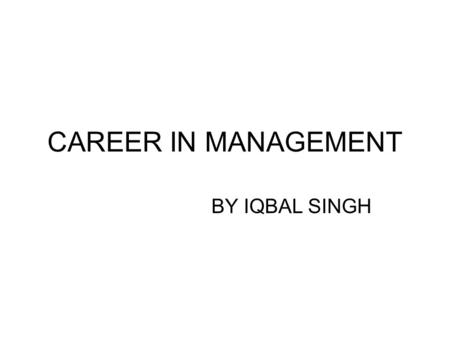 CAREER IN MANAGEMENT BY IQBAL SINGH. Introduction In the last decade management education has arrived in India in a big way. A large number of students.