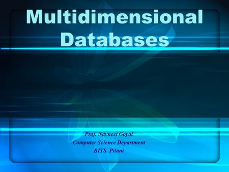 Multidimensional Databases Prof. Navneet Goyal Computer Science Department BITS, Pilani.