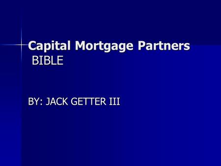 Capital Mortgage Partners BIBLE Capital Mortgage Partners BIBLE BY: JACK GETTER III.