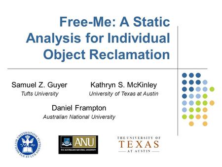 Free-Me: A Static Analysis for Individual Object Reclamation Samuel Z. Guyer Tufts University Kathryn S. McKinley University of Texas at Austin Daniel.