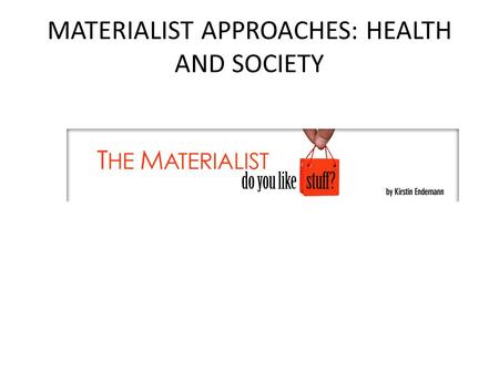 MATERIALIST APPROACHES: HEALTH AND SOCIETY. “It’s Not the Germs!” Etiology – disease causation – Germs, nature, society, individual factors, super- nature.