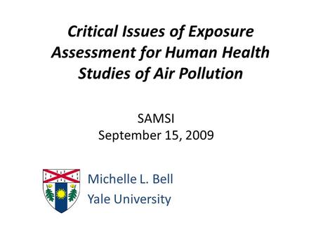 Critical Issues of Exposure Assessment for Human Health Studies of Air Pollution Michelle L. Bell Yale University SAMSI September 15, 2009.