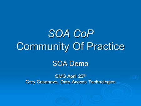 SOA CoP Community Of Practice SOA Demo OMG April 25 th Cory Casanave, Data Access Technologies.