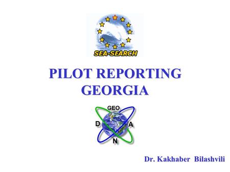 PILOT REPORTING GEORGIA Dr. Kakhaber Bilashvili. The purpose of this information is not only to make a report on the Sea- Search development in Georgia,