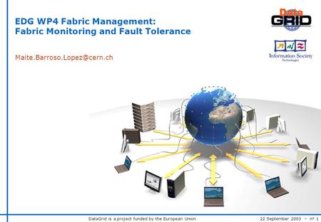 DataGrid is a project funded by the European Union 22 September 2003 – n° 1 EDG WP4 Fabric Management: Fabric Monitoring and Fault Tolerance