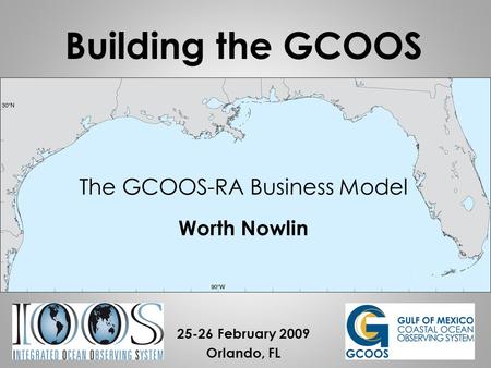 The GCOOS-RA Business Model Worth Nowlin 25-26 February 2009 Orlando, FL Building the GCOOS.