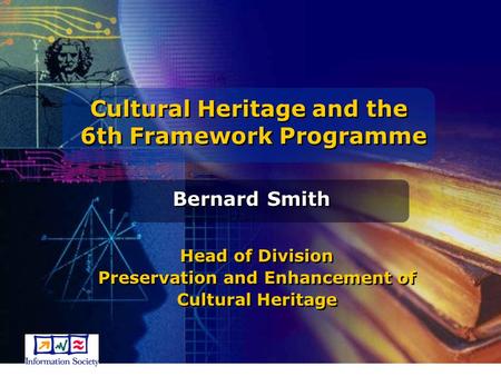 Cultural Heritage and the 6th Framework Programme Cultural Heritage and the 6th Framework Programme Bernard Smith Head of Division Preservation and Enhancement.