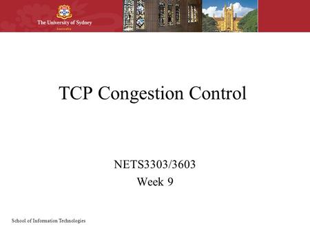 School of Information Technologies TCP Congestion Control NETS3303/3603 Week 9.