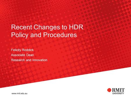 Recent Changes to HDR Policy and Procedures Felicity Roddick Associate Dean Research and Innovation.
